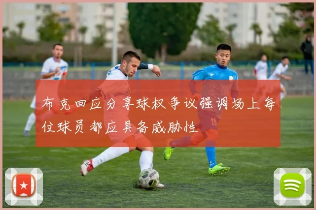 布克回应分享球权争议强调场上每位球员都应具备威胁性