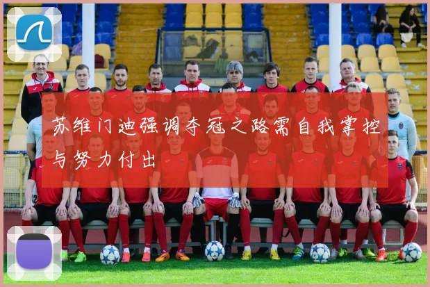 苏维门迪强调夺冠之路需自我掌控与努力付出