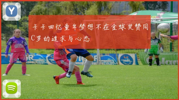 卡卡回忆童年梦想不在金球奖赞同C罗的追求与心态