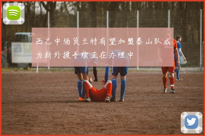 西乙中场莫兰特有望加盟泰山队成为新外援手续正在办理中