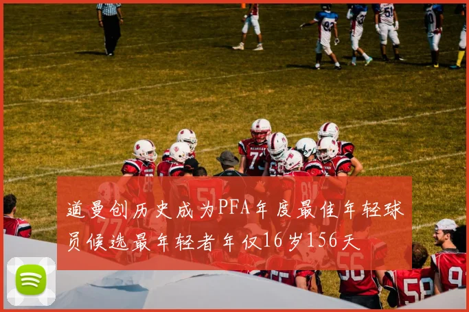 道曼创历史成为PFA年度最佳年轻球员候选最年轻者年仅16岁156天