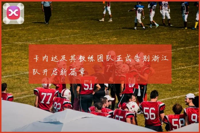 卡内达及其教练团队正式告别浙江队开启新篇章