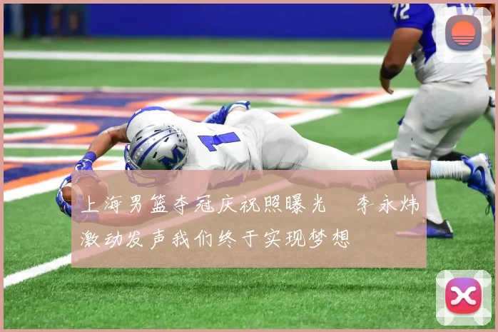 上海男篮夺冠庆祝照曝光偰李永炜激动发声我们终于实现梦想