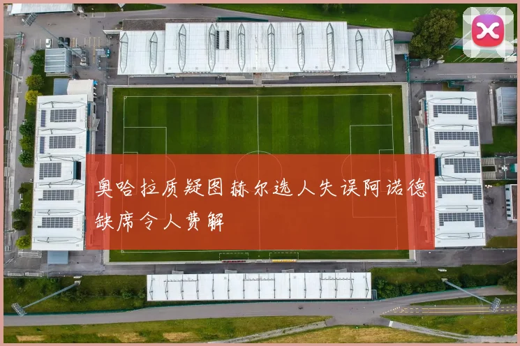 奥哈拉质疑图赫尔选人失误阿诺德缺席令人费解