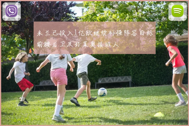 米兰已投入1亿欧继续补强阵容目标前腰后卫及好莱奥接班人