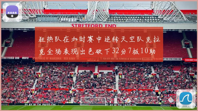 狂热队在加时赛中逆转天空队克拉克全场表现出色砍下32分7板10助