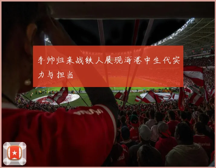 李帅归来战铁人展现海港中生代实力与担当