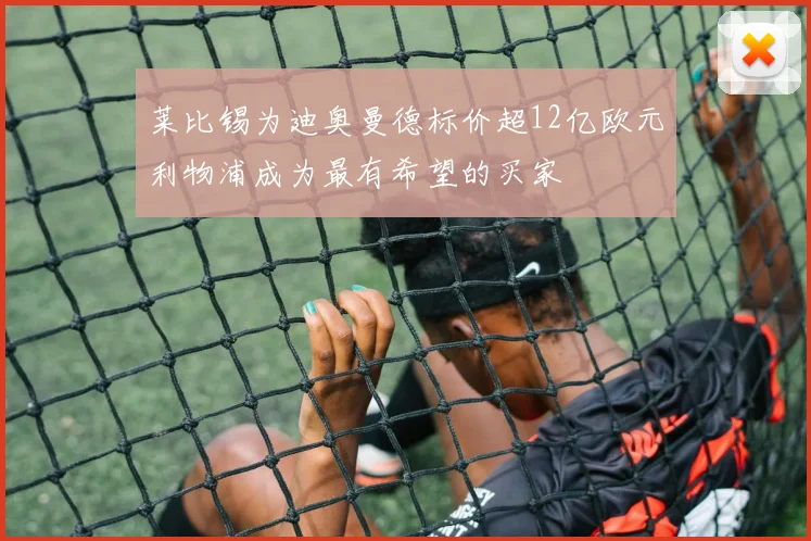 莱比锡为迪奥曼德标价超12亿欧元利物浦成为最有希望的买家