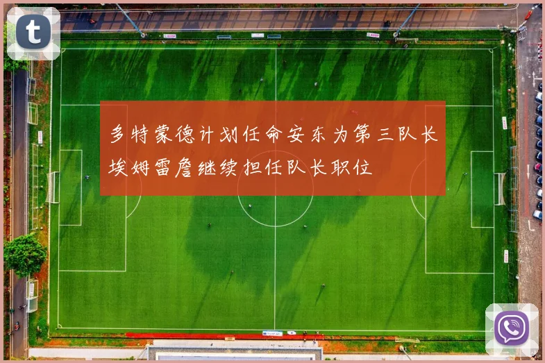 多特蒙德计划任命安东为第三队长埃姆雷詹继续担任队长职位
